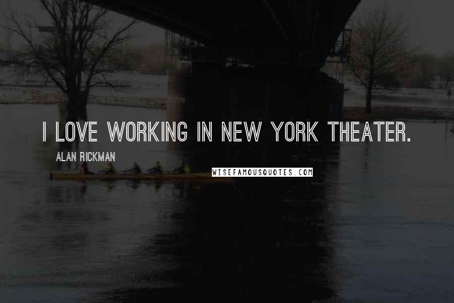 Alan Rickman Quotes: I love working in New York theater.