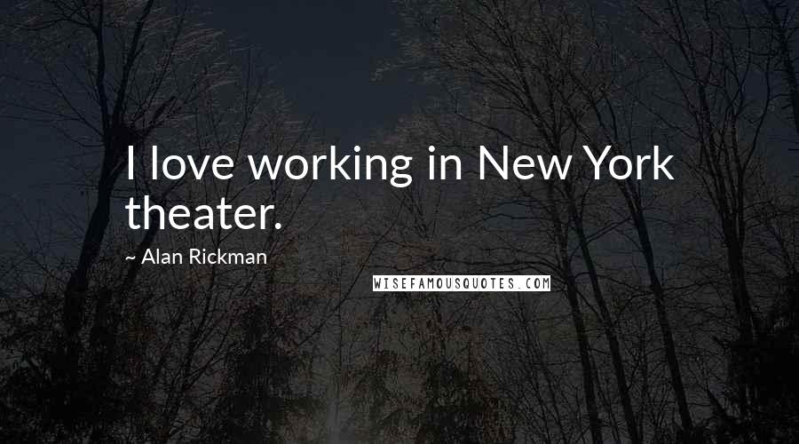 Alan Rickman Quotes: I love working in New York theater.