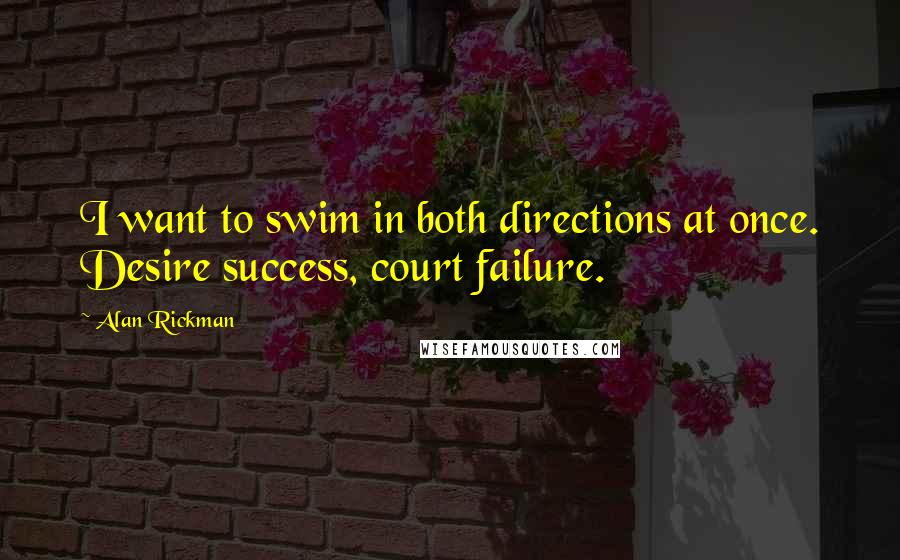 Alan Rickman Quotes: I want to swim in both directions at once. Desire success, court failure.