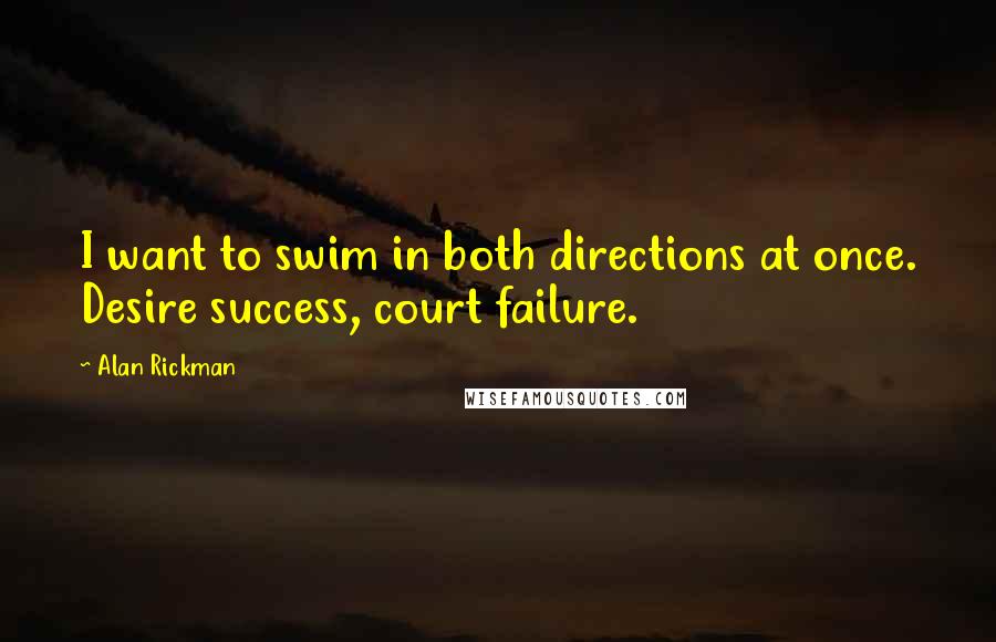 Alan Rickman Quotes: I want to swim in both directions at once. Desire success, court failure.