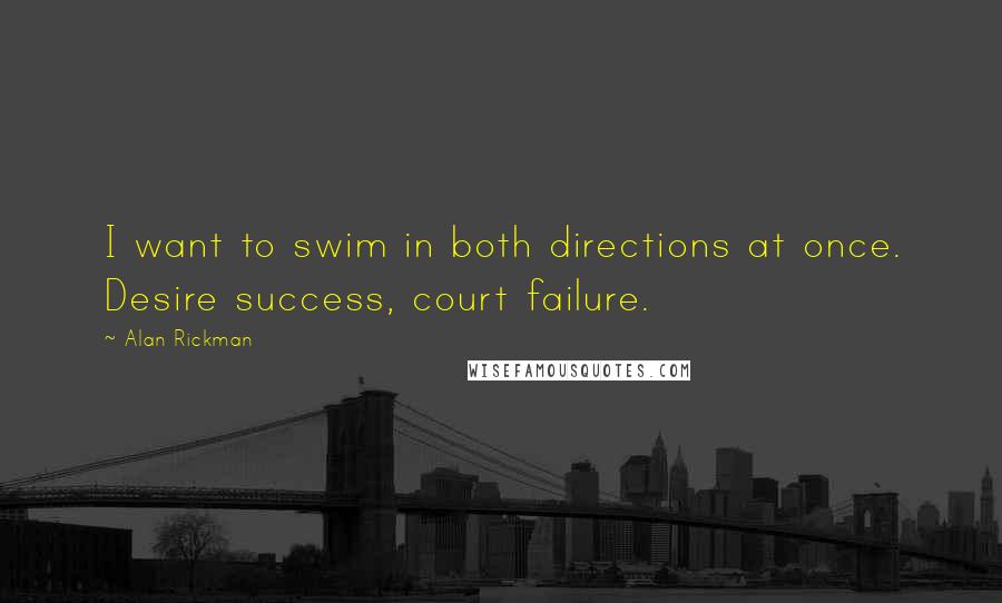 Alan Rickman Quotes: I want to swim in both directions at once. Desire success, court failure.