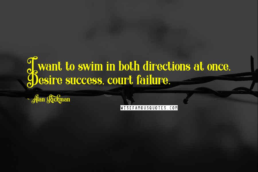 Alan Rickman Quotes: I want to swim in both directions at once. Desire success, court failure.