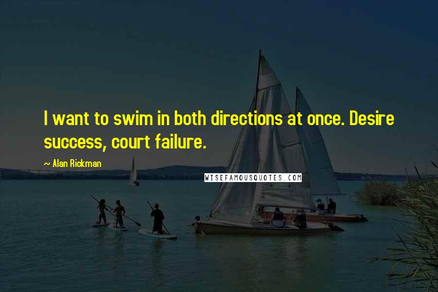 Alan Rickman Quotes: I want to swim in both directions at once. Desire success, court failure.