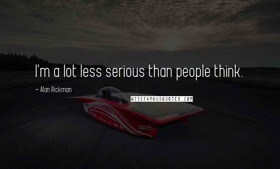 Alan Rickman Quotes: I'm a lot less serious than people think.