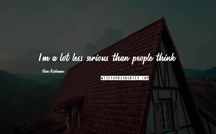 Alan Rickman Quotes: I'm a lot less serious than people think.