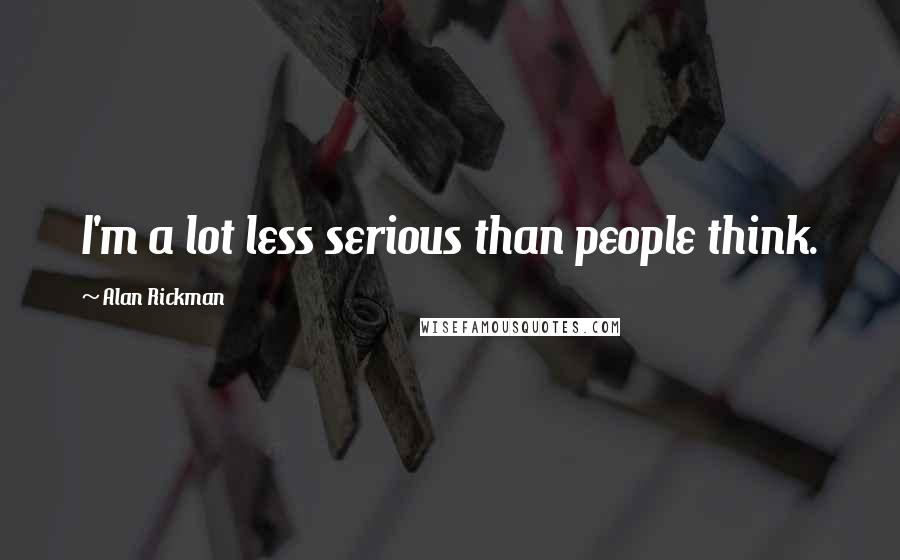 Alan Rickman Quotes: I'm a lot less serious than people think.