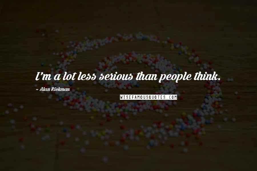 Alan Rickman Quotes: I'm a lot less serious than people think.