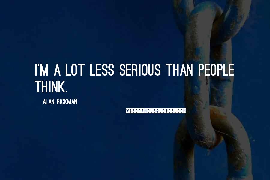 Alan Rickman Quotes: I'm a lot less serious than people think.