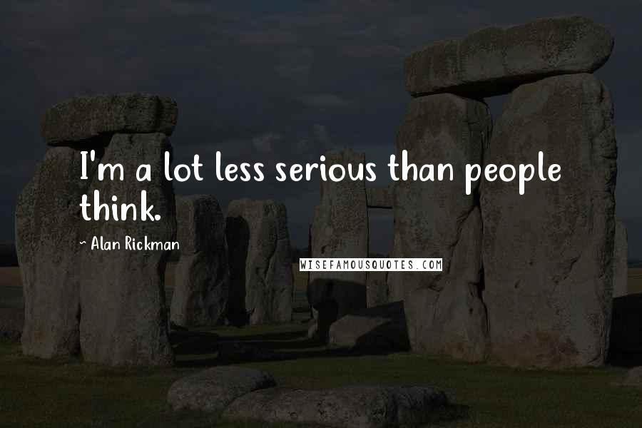 Alan Rickman Quotes: I'm a lot less serious than people think.