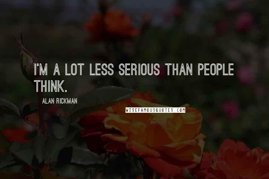 Alan Rickman Quotes: I'm a lot less serious than people think.