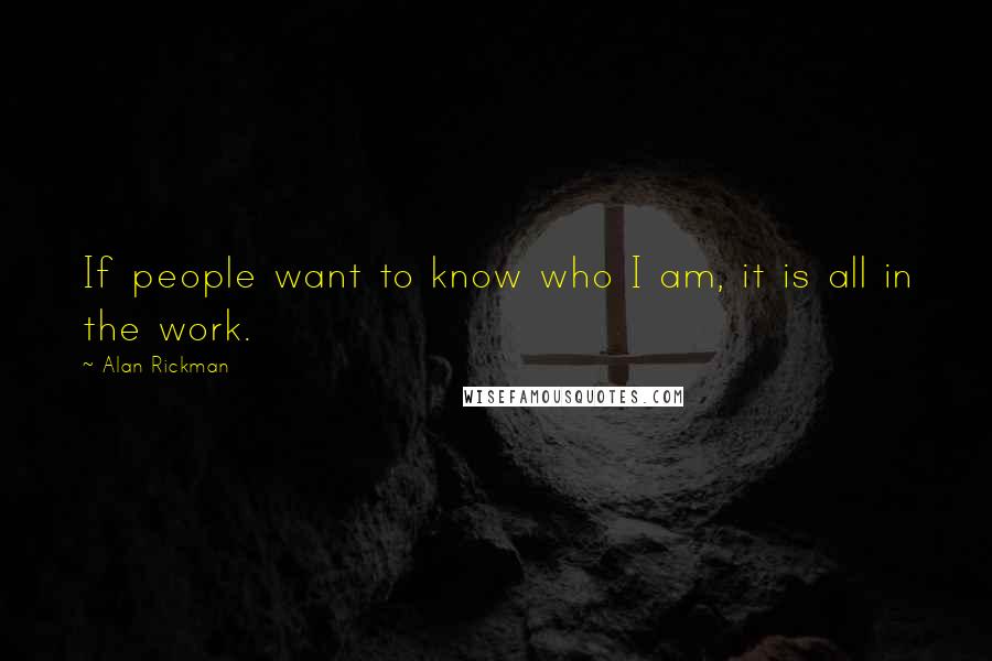 Alan Rickman Quotes: If people want to know who I am, it is all in the work.