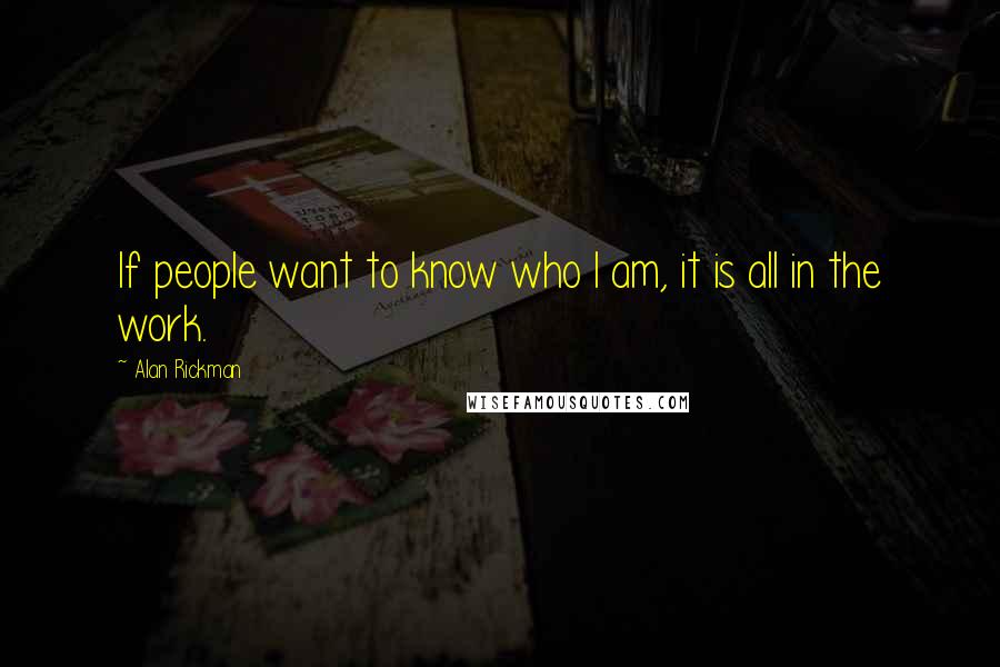 Alan Rickman Quotes: If people want to know who I am, it is all in the work.