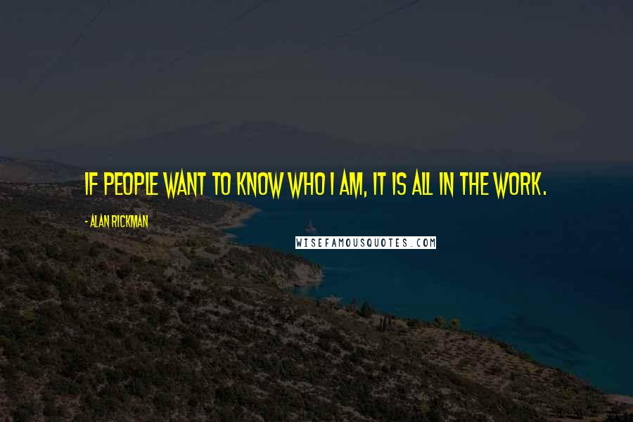 Alan Rickman Quotes: If people want to know who I am, it is all in the work.