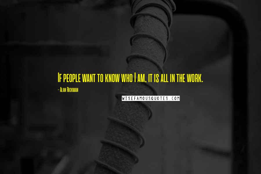 Alan Rickman Quotes: If people want to know who I am, it is all in the work.