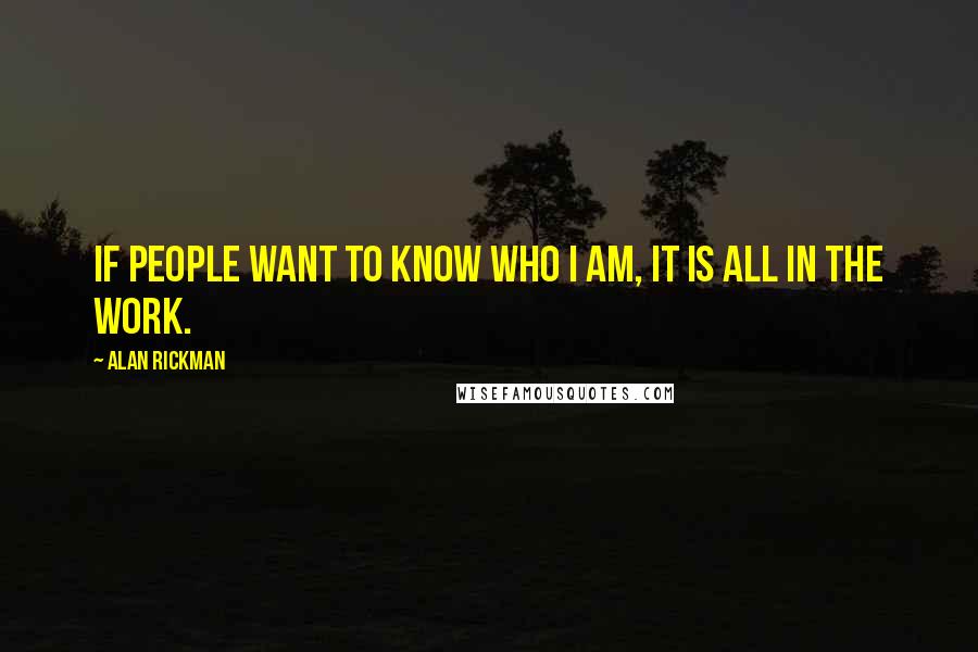 Alan Rickman Quotes: If people want to know who I am, it is all in the work.