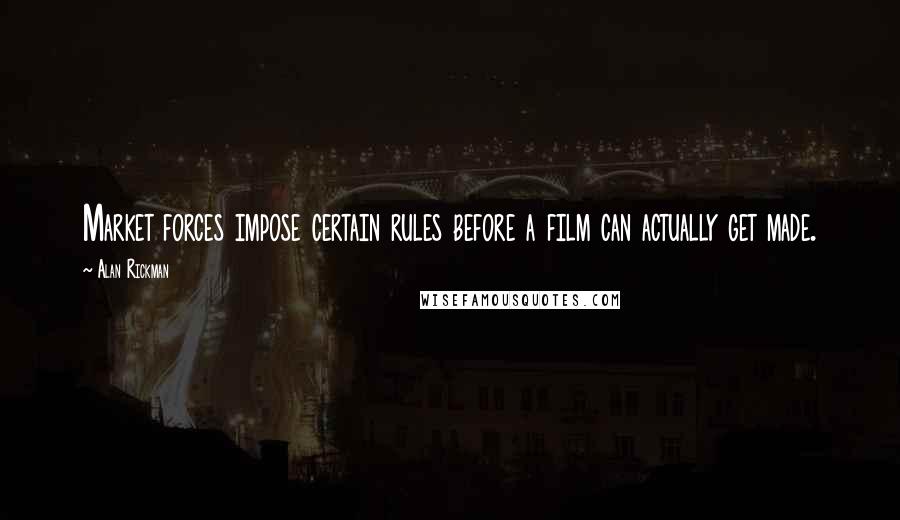 Alan Rickman Quotes: Market forces impose certain rules before a film can actually get made.
