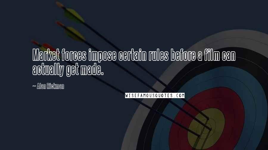 Alan Rickman Quotes: Market forces impose certain rules before a film can actually get made.