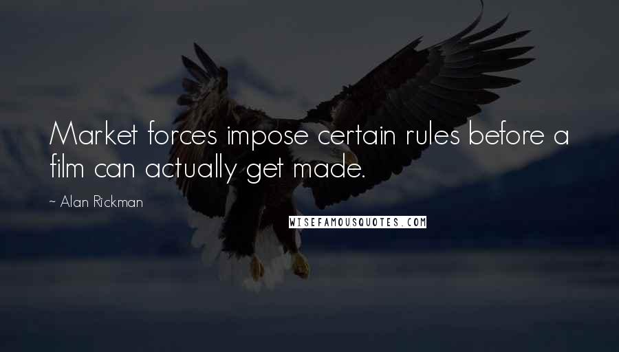 Alan Rickman Quotes: Market forces impose certain rules before a film can actually get made.