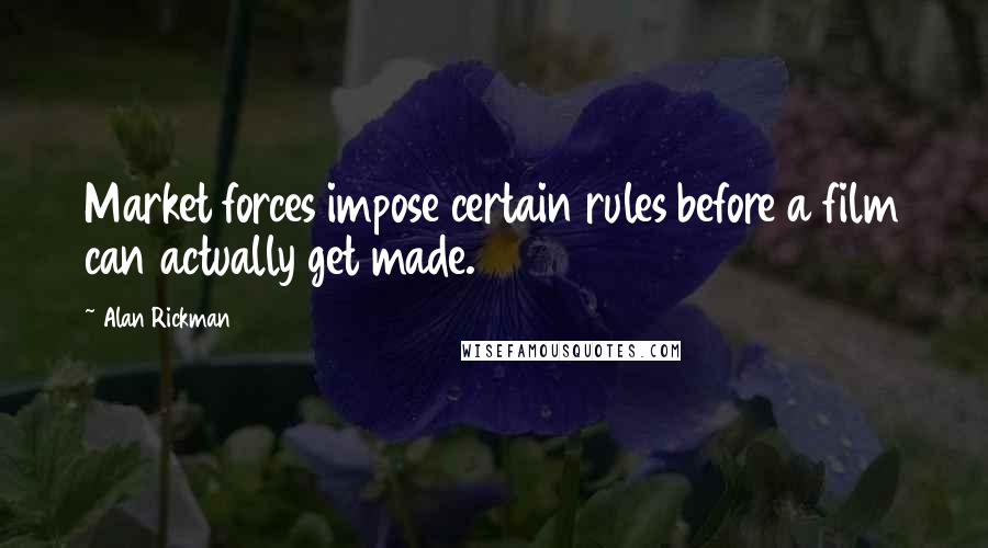 Alan Rickman Quotes: Market forces impose certain rules before a film can actually get made.