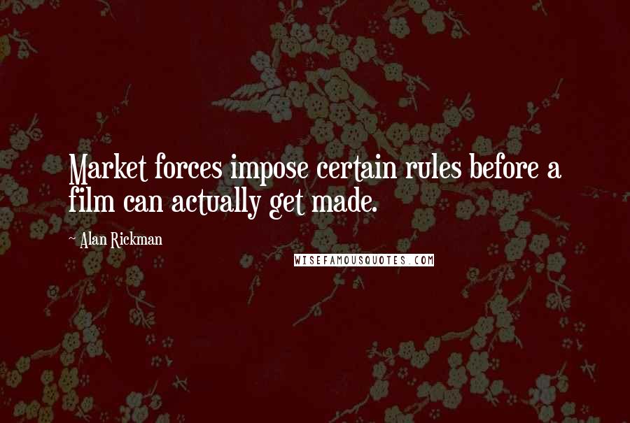 Alan Rickman Quotes: Market forces impose certain rules before a film can actually get made.
