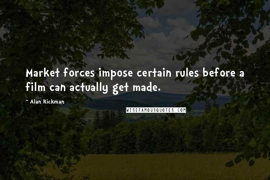 Alan Rickman Quotes: Market forces impose certain rules before a film can actually get made.