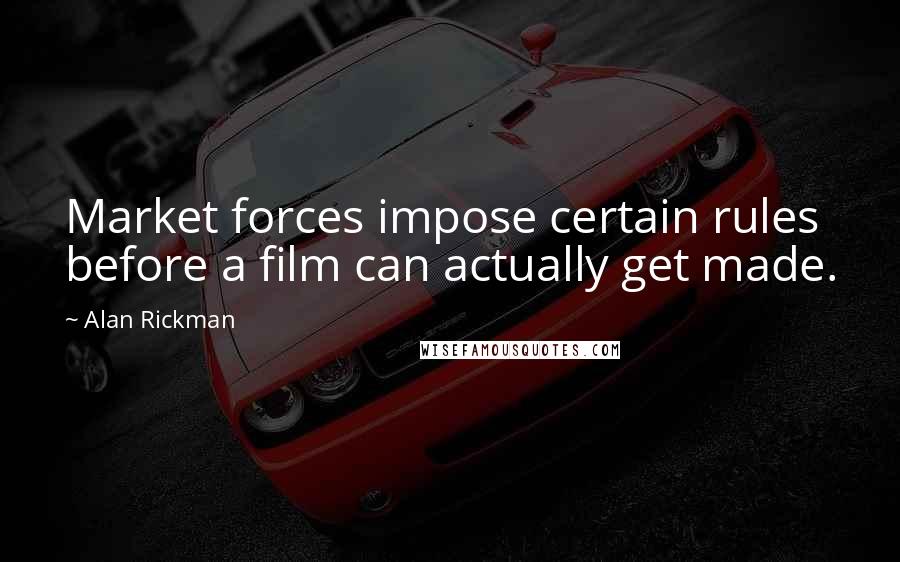 Alan Rickman Quotes: Market forces impose certain rules before a film can actually get made.