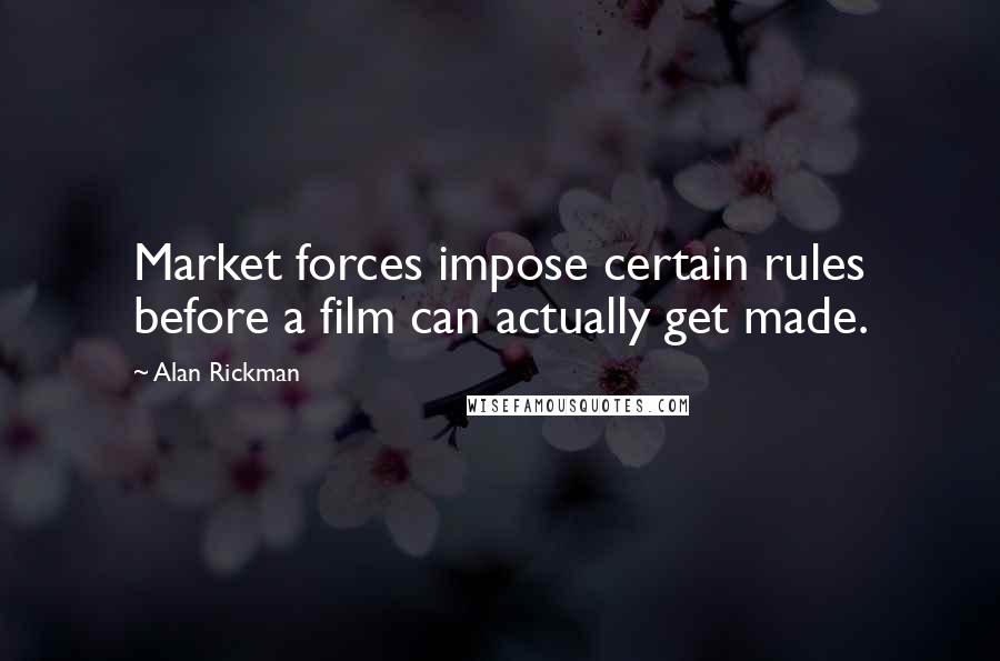 Alan Rickman Quotes: Market forces impose certain rules before a film can actually get made.