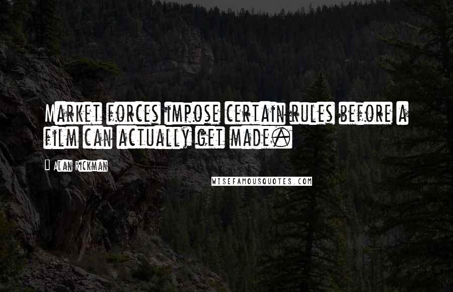 Alan Rickman Quotes: Market forces impose certain rules before a film can actually get made.