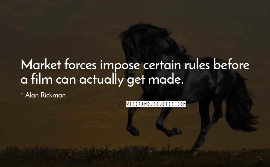 Alan Rickman Quotes: Market forces impose certain rules before a film can actually get made.