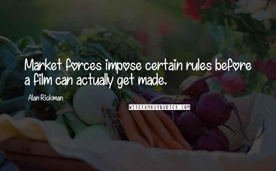 Alan Rickman Quotes: Market forces impose certain rules before a film can actually get made.