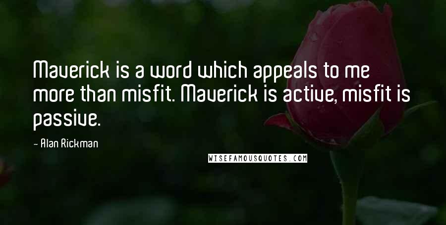 Alan Rickman Quotes: Maverick is a word which appeals to me more than misfit. Maverick is active, misfit is passive.