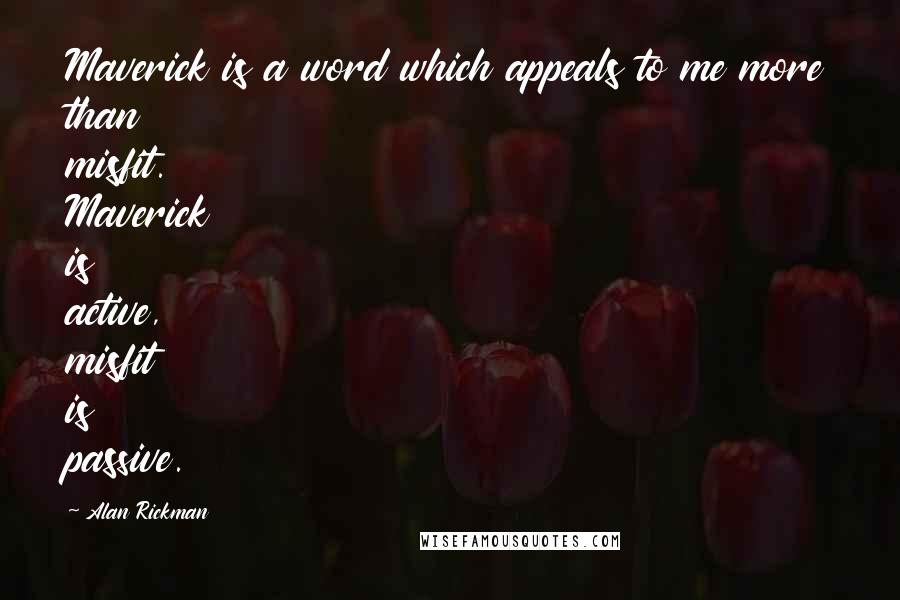 Alan Rickman Quotes: Maverick is a word which appeals to me more than misfit. Maverick is active, misfit is passive.