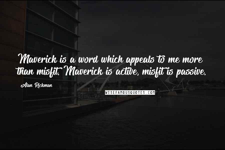Alan Rickman Quotes: Maverick is a word which appeals to me more than misfit. Maverick is active, misfit is passive.