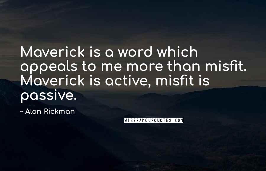 Alan Rickman Quotes: Maverick is a word which appeals to me more than misfit. Maverick is active, misfit is passive.