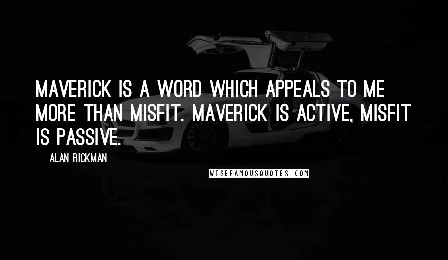Alan Rickman Quotes: Maverick is a word which appeals to me more than misfit. Maverick is active, misfit is passive.