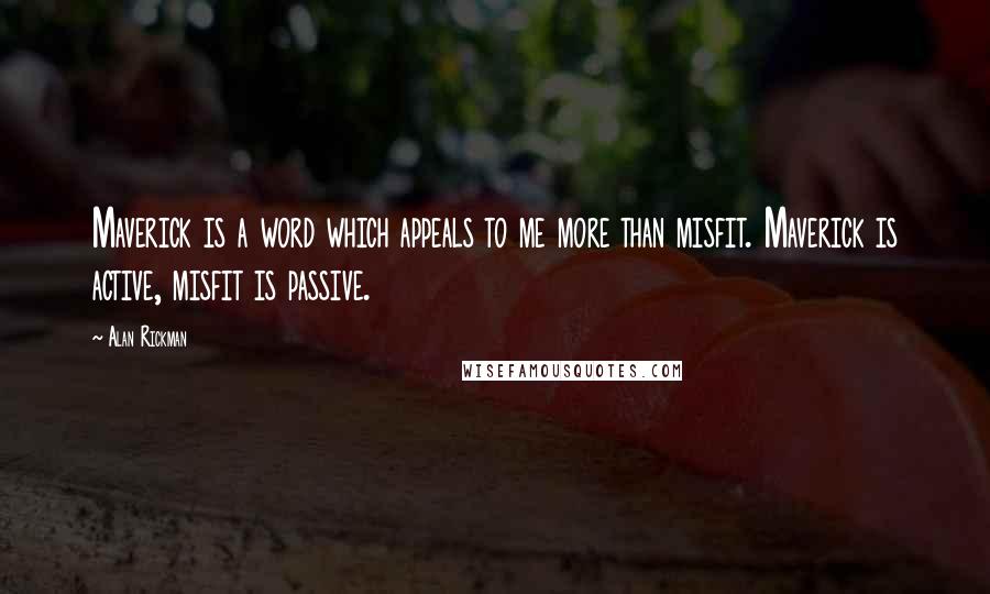 Alan Rickman Quotes: Maverick is a word which appeals to me more than misfit. Maverick is active, misfit is passive.