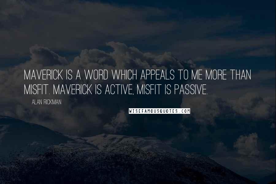 Alan Rickman Quotes: Maverick is a word which appeals to me more than misfit. Maverick is active, misfit is passive.