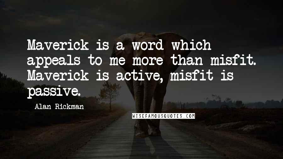 Alan Rickman Quotes: Maverick is a word which appeals to me more than misfit. Maverick is active, misfit is passive.