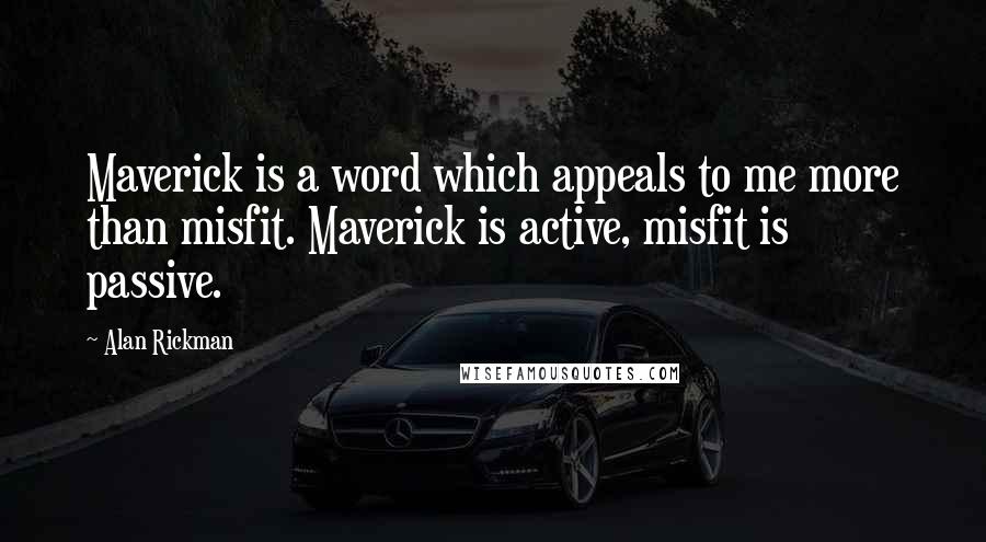 Alan Rickman Quotes: Maverick is a word which appeals to me more than misfit. Maverick is active, misfit is passive.