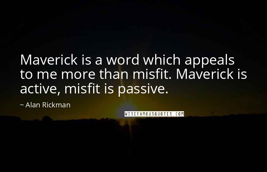 Alan Rickman Quotes: Maverick is a word which appeals to me more than misfit. Maverick is active, misfit is passive.