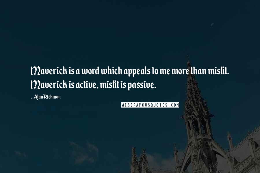 Alan Rickman Quotes: Maverick is a word which appeals to me more than misfit. Maverick is active, misfit is passive.