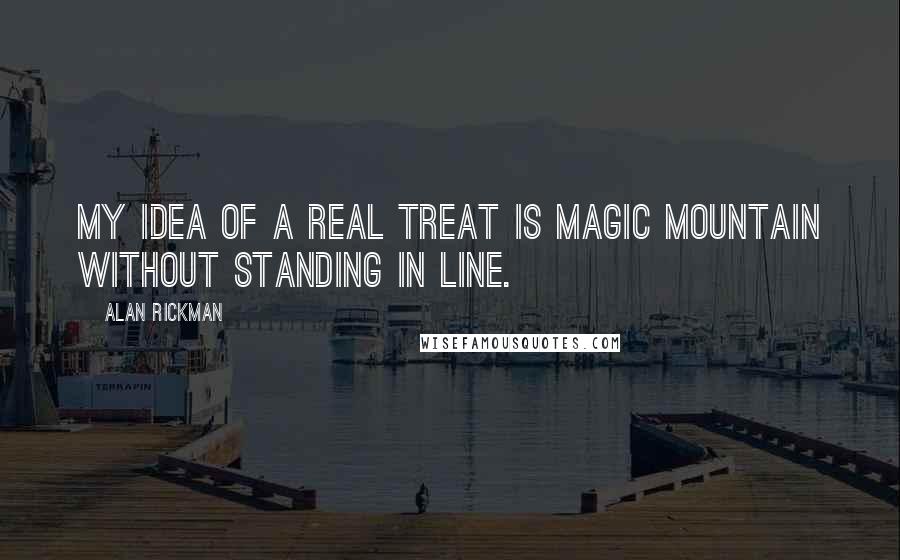 Alan Rickman Quotes: My idea of a real treat is Magic Mountain without standing in line.