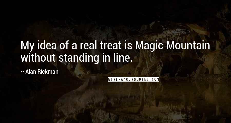 Alan Rickman Quotes: My idea of a real treat is Magic Mountain without standing in line.