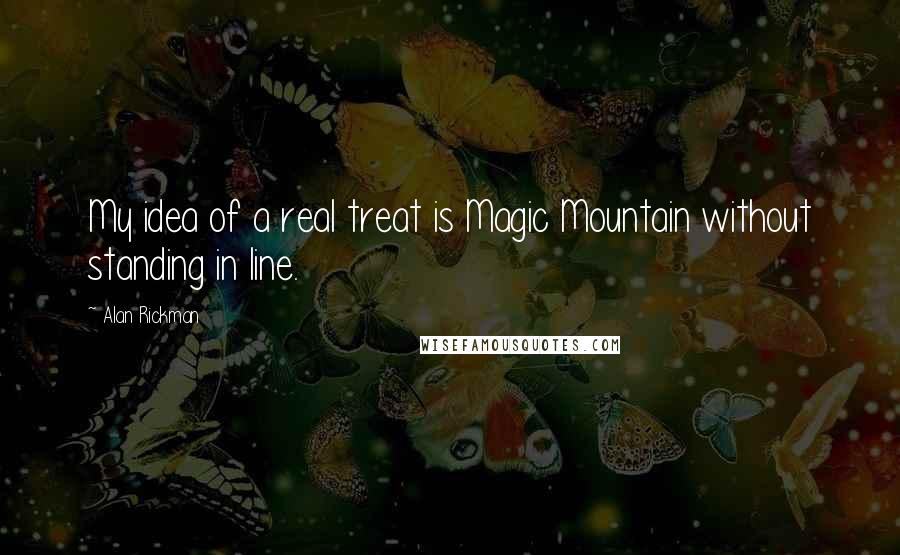 Alan Rickman Quotes: My idea of a real treat is Magic Mountain without standing in line.