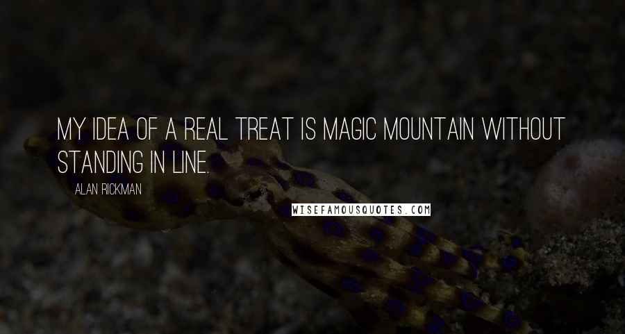 Alan Rickman Quotes: My idea of a real treat is Magic Mountain without standing in line.