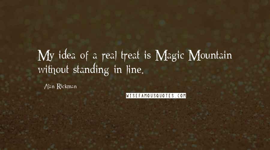 Alan Rickman Quotes: My idea of a real treat is Magic Mountain without standing in line.