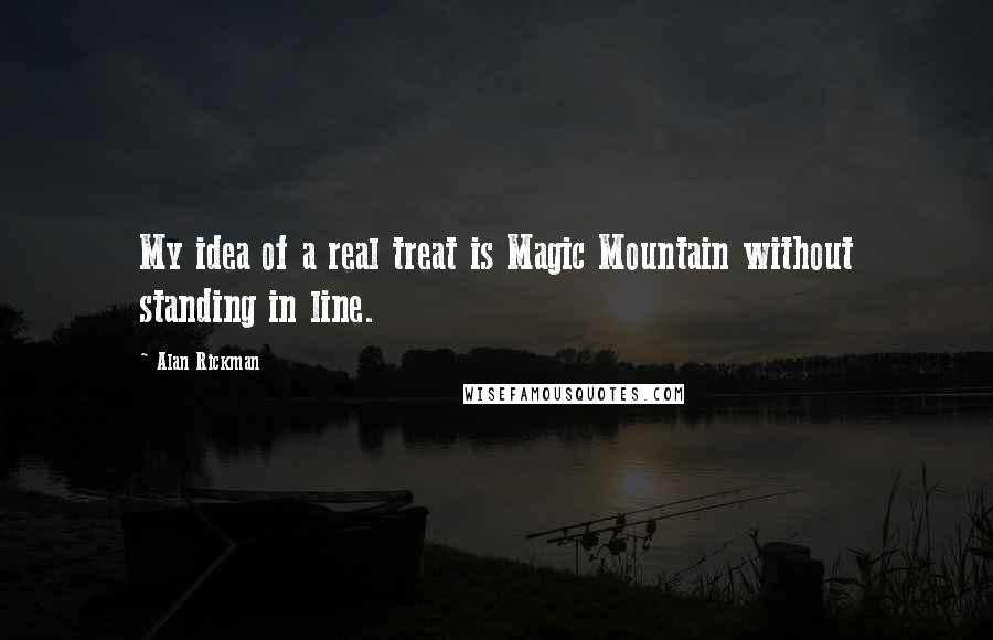 Alan Rickman Quotes: My idea of a real treat is Magic Mountain without standing in line.