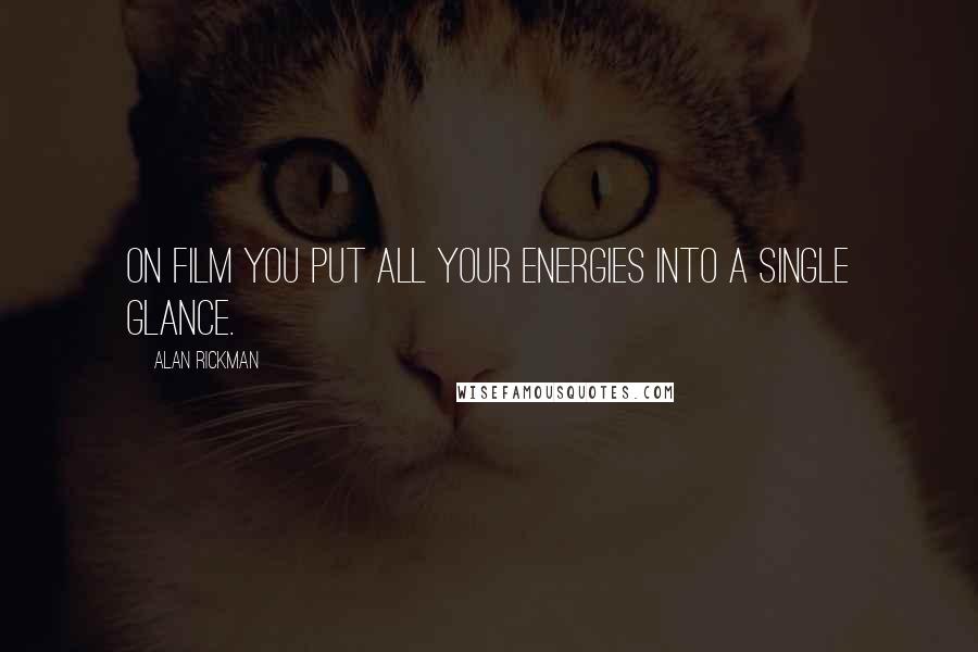 Alan Rickman Quotes: On film you put all your energies into a single glance.