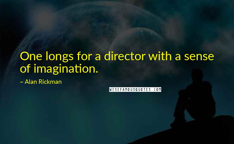 Alan Rickman Quotes: One longs for a director with a sense of imagination.