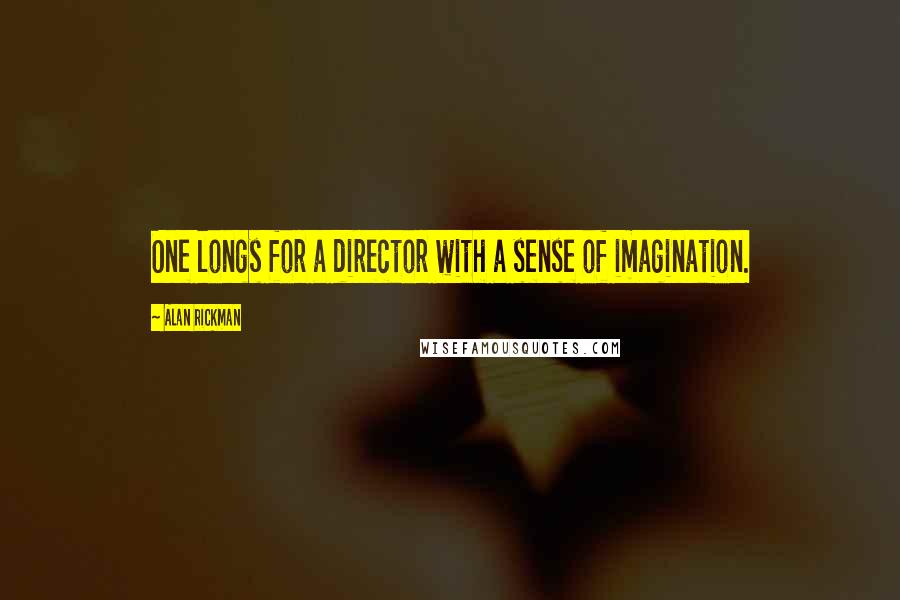 Alan Rickman Quotes: One longs for a director with a sense of imagination.